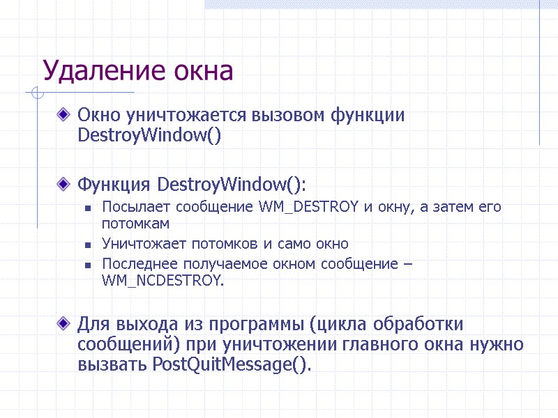 Удаление окна Окно уничтожается вызовом функции DestroyWindow()  Функция DestroyWindow(): Посылает сообщение WM_DESTROY и